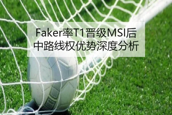 Faker率T1晋级MSI后中路线权优势深度分析